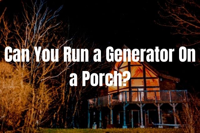 Can You Run a Generator On a Porch